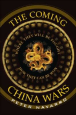 The Coming China Wars : Where They Will Be Fought and How They Can Be Won by Peter Navarro - Peter Navarro