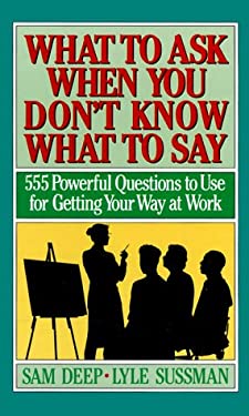 What to Ask When You Don't Know What to Say: 555 Powerful Questions to Use for Getting Your Way at Work