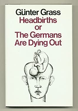 Headbirths : Or, the Germans Are Dying Out by Günter Grass