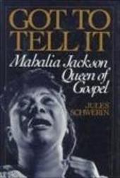 Got to Tell It: Mahalia Jackson, Queen of Gospel - Schwerin, Jules