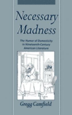 Necessary Madness : The Humor of Domesticity in Nineteenth-Century American Literature by Gregg Camfield - Gregg Camfield
