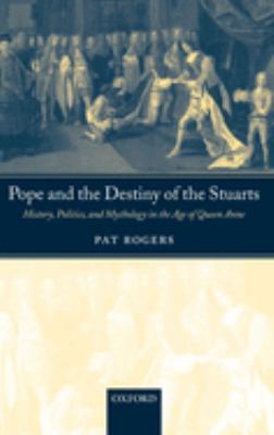 Pope and the Destiny of the Stuarts : History, Politics, and Mythology in the Age of Queen Anne by Pat Rogers - Pat Rogers