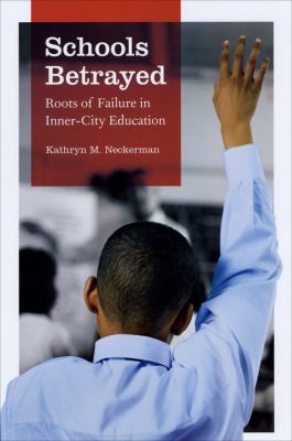 Schools Betrayed : Roots of Failure in Inner-City Education by Kathryn M. Neckerman - Kathryn M. Neckerman