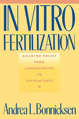 In Vitro Fertilization : Building Policy from Laboratories to Legislatures by Andrea L. Bonnicksen - Andrea L. Bonnicksen
