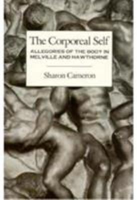 The Corporeal Self : Allegories of the Body in Melville and Hawthorne by Sharon Cameron - Sharon Cameron