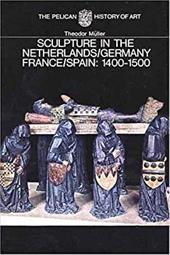 Sculpture in the Netherlands, Germany, France, and Spain: 1400-1500 - Muller, Theodor