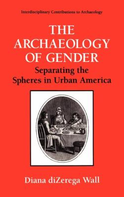 The Archaeology of Gender : Separating the Spheres in Urban America by Diana D. Wall - Diana D. Wall