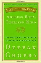 The Essential Ageless Body, Timeless Mind: The Essence of the Quantum Alternative to Growing Old - Chopra, Deepak