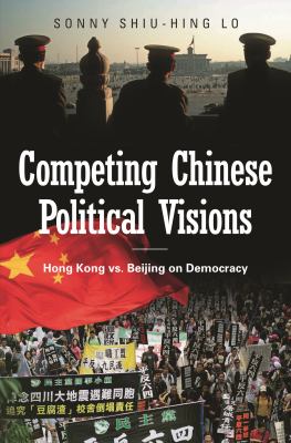 Competing Chinese Political Visions : Hong Kong vs. Beijing on Democracy by Sonny Shiu-Hing Lo - Sonny Shiu-Hing Lo