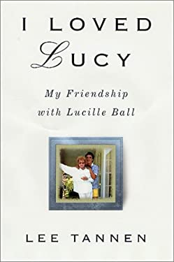 I Loved Lucy : My Friendship with Lucille Ball by Lee Tannen - Lee Tannen