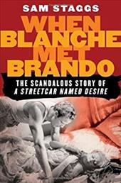 When Blanche Met Brando: The Scandalous Story of "A Streetcard Named Desire" - Staggs, Sam