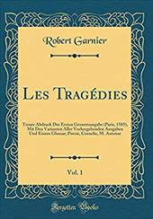 Les Tragedies, Vol. 1: Treuer Abdruck Der Ersten Gesamtausgabe (Paris, 1585), Mit Den Varianten Aller Vorhergehenden Ausgaben Und - Garnier, Robert