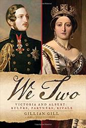 We Two: Victoria and Albert: Rulers, Partners, Rivals - Gill, Gillian