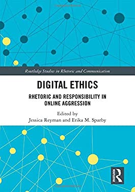 Digital Ethics: Rhetoric and Responsibility in Online Aggression (Routledge Studies in Rhetoric and Communication)