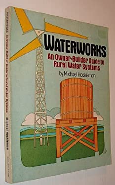 Waterworks : An Owner-Builder Guide to Rural Water Systems by Michael Hackleman