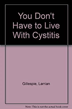 You Don't Have to Live with Cystitis!: How to Avoid It--What to Do about It