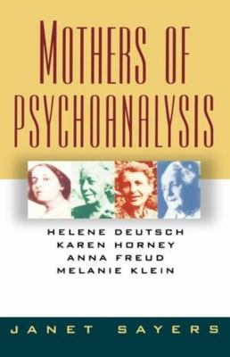 Mothers of Psychoanalysis : Helene Deutsch, Karen Horney, Anna Freud, and Melanie Klein by Janet Sayers - Janet Sayers