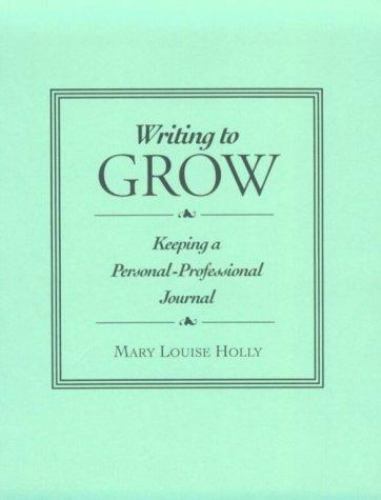 Writing to Grow : Keeping a Personal-Professional Journal by Mary L. Holly