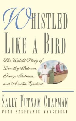 Whistled Like a Bird : The Untold Story of Dorothy Putnam, George Putnam, and Amelia Earhart by Sally Putnam, Mansfield, Stephanie Chapman - Sally Putnam, Mansfield, Stephanie Chapman