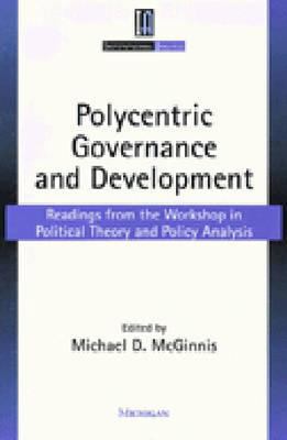 Polycentric Governance and Development: Readings from the Workshop in Political Theory and Policy Analysis by Michael Dean McGinnis (Paperback)