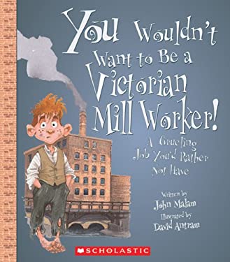 You Wouldn't Want to Be a Victorian Mill Worker!: A Grueling Job You'd Rather Not Have