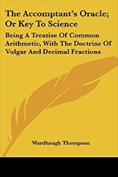 The Accomptant's Oracle; Or Key to Science: Being a Treatise of Common Arithmetic, with the Doctrine of Vulgar and Decimal Fractio - Thompson, Wardhaugh