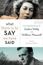 What There Is to Say We Have Said: The Correspondence of Eudora Welty and William Maxwell - Marrs, Suzanne