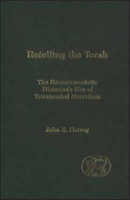 Retelling the Torah: The Deuternonmistic Historian's Use of Tetrateuchal Narratives