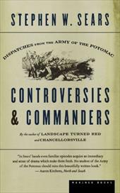 Controversies & Commanders: Dispatches from the Army of the Potomac - Sears, Stephen W.