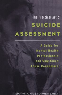 The Practical Art of Suicide Assessment : A Guide for Mental Health Professionals and Substance Abuse Counselors by Shawn Shea - Shawn Shea