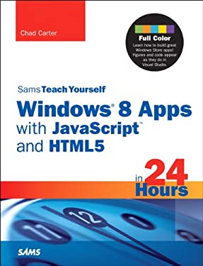 Sams Teach Yourself Windows 8 Apps with JavaScript and HTML5 in 24 Hours by Chad Carter