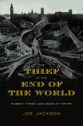 The Thief at the End of the World: Rubber, Power, and the Seeds of Empire by Joe Jackson (Hardcover)