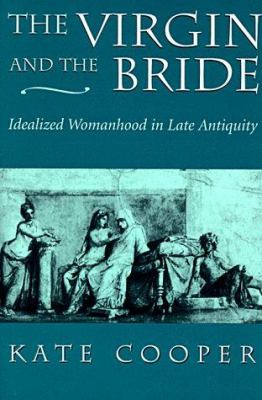 The Virgin and the Bride : Idealized Womanhood in Late Antiquity by Kate Cooper - Kate Cooper
