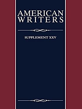 American Writers, Supplement XXV: A collection of critical Literary and biographical articles that cover hundreds of notable authors from the 17th cen