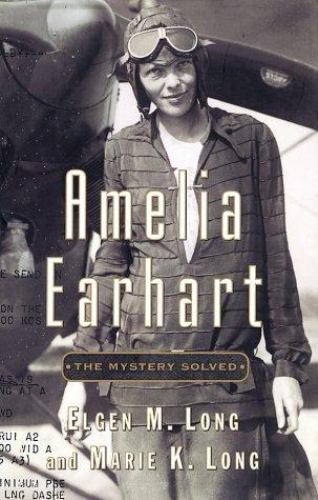 Amelia Earhart : The Mystery Solved by Elgen M., Long, Marie K. Long - Elgen M., Long, Marie K. Long