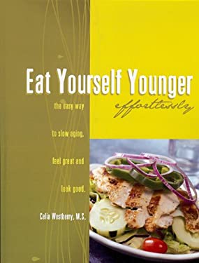 Eat Yourself Younger Effortlessly : The Easy Way to Slow Aging, Feel Great and Look Good by Celia Westberry - Celia Westberry