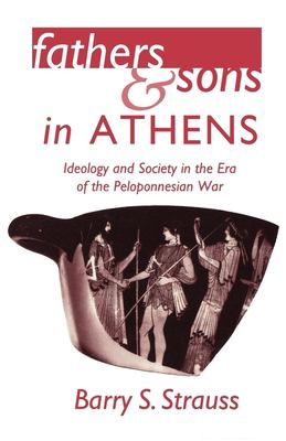 Fathers and Sons in Athens: Ideology and Society in the Era of the Peloponnesian War by Barry S. Strauss (Paperback)