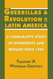 Guerrillas and Revolution in Latin America: A Comparative Study of Insurgents and Regimes Since 1956 - Wickham-Crowley, Timothy