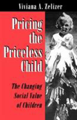 Pricing the Priceless Child : The Changing Social Value of Children by Viviana A. Zelizer - Viviana A. Zelizer