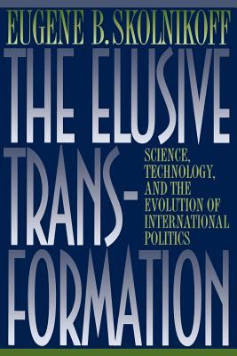 The Elusive Transformation : Science, Technology, and the Evolution of International Politics by Eugene B. Skolnikoff - Eugene B. Skolnikoff