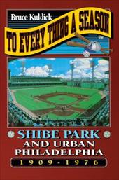 To Every Thing a Season: Shibe Park and Urban Philadelphia, 1909-1976 - Kuklick, Bruce