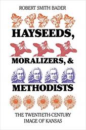 Hayseeds, Moralizers, and Methodists: The Twentieth-Century Image of Kansas - Bader, Robert Smith