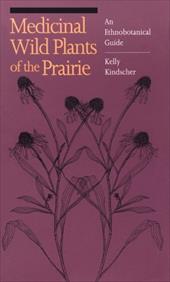 Medicinal Wild Plants of the Prairie: An Ethnobotanical Guide - Kindscher, Kelly / Whitney, William S.