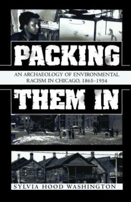 Packing Them in: An Archaeology of Environmental Racism in Chicago, 1865-1954 - Washington, Sylvia Hood