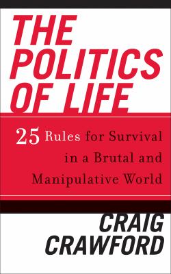 The Politics of Life : 25 Rules for Survival in a Brutal and Manipulative World by Craig Crawford