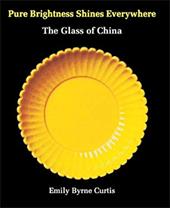 Pure Brightness Shines Everywhere: The Glass of China - Curtis, Emily Byrne