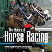 The History of Horse Racing: First Past the Post: Champion Thoroughbreds, Owners, Trainers and Jockeys, Illustrated with 220 Drawi