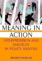 Meaning in Action: Interpretation and Dialogue in Policy Analysis : Interpretation and Dialogue in Policy Analysis by Hendrik Wagenaar - Hendrik Wagenaar