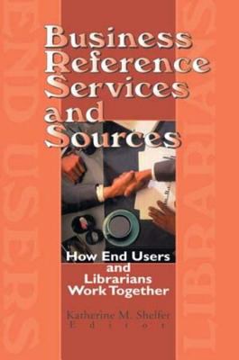 Business Reference Services and Sources : How End Users and Librarians Work Together by Linda S. Katz - Linda S. Katz