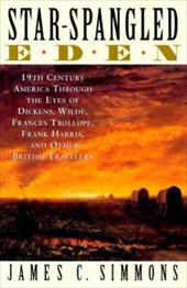 Star-Spangled Eden: 19th Century America Through the Eyes of Dickens, Wilde, Frances Trollope, Frank Harris, and Other British Tra - Simmons, James C.